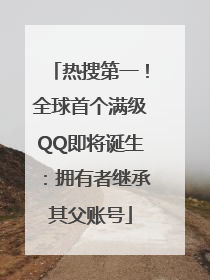热搜第一！全球首个满级QQ即将诞生：拥有者继承其父账号