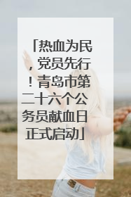 热血为民，党员先行！青岛市第二十六个公务员献血日正式启动