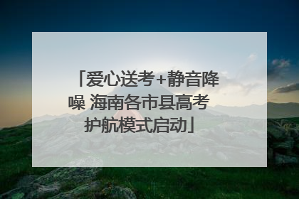 爱心送考+静音降噪 海南各市县高考护航模式启动