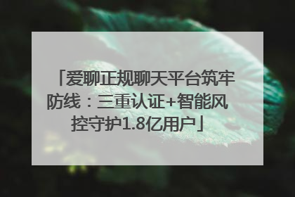 爱聊正规聊天平台筑牢防线：三重认证+智能风控守护1.8亿用户