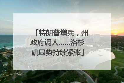特朗普增兵，州政府调人……洛杉矶局势持续紧张