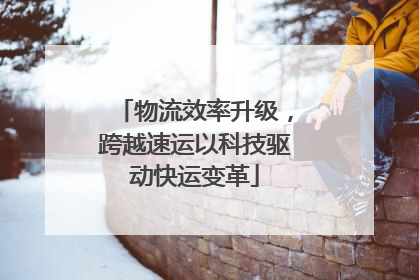 物流效率升级，跨越速运以科技驱动快运变革