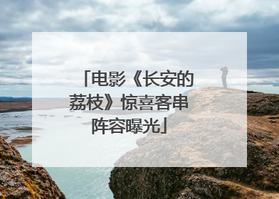 电影《长安的荔枝》惊喜客串阵容曝光