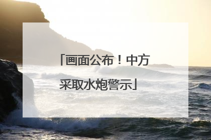 画面公布！中方采取水炮警示