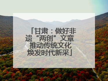 甘肃：做好非遗“两创”文章 推动传统文化焕发时代新采