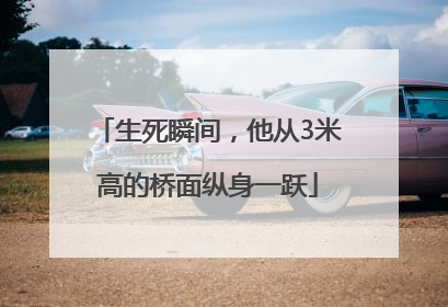 生死瞬间，他从3米高的桥面纵身一跃