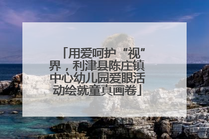 用爱呵护“视”界，利津县陈庄镇中心幼儿园爱眼活动绘就童真画卷