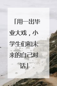 用一出毕业大戏，小学生们和未来的自己对话