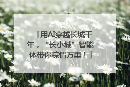 用AI穿越长城千年，“长小城”智能体带你粽情万里！