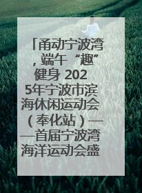 甬动宁波湾，端午“趣”健身 2025年宁波市滨海休闲运动会（奉化站）——首届宁波湾海洋运动会盛