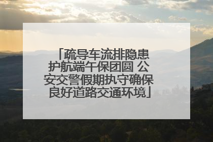 疏导车流排隐患 护航端午保团圆 公安交警假期执守确保良好道路交通环境