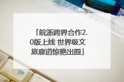 皖浙跨界合作2.0版上线 世界级文旅廊道惊艳出圈