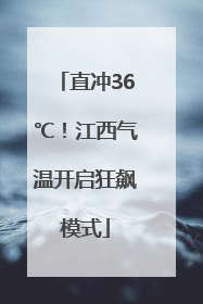 直冲36℃！江西气温开启狂飙模式