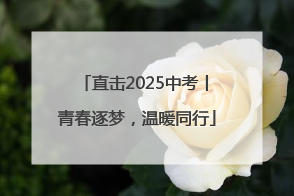 直击2025中考丨青春逐梦，温暖同行