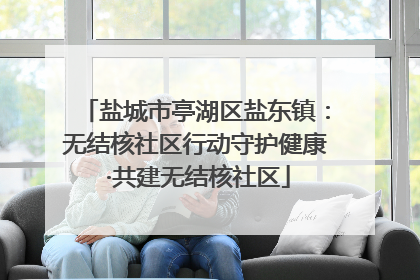 盐城市亭湖区盐东镇：无结核社区行动守护健康 ·共建无结核社区