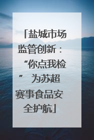 盐城市场监管创新：“你点我检” 为苏超赛事食品安全护航