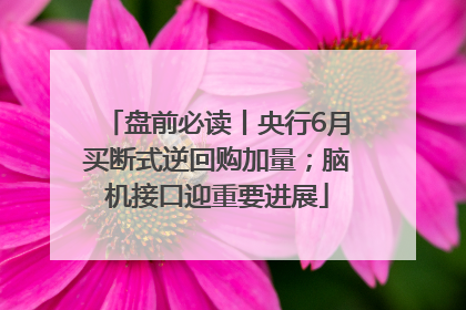 盘前必读丨央行6月买断式逆回购加量；脑机接口迎重要进展