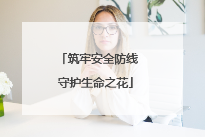 筑牢安全防线 守护生命之花
