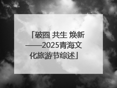破圈 共生 焕新——2025青海文化旅游节综述