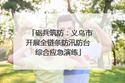 砺兵筑防：义乌市开展全链条防汛防台综合应急演练