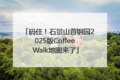 码住！石景山首钢园2025版Coffee Walk地图来了