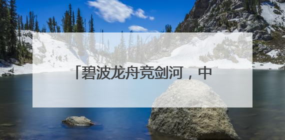 碧波龙舟竞剑河，中英共筑“知音”桥