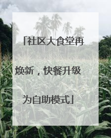 社区大食堂再焕新，快餐升级为自助模式
