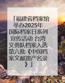 福建省档案馆举办2025年国际档案日系列宣传活动 台湾义勇队档案入选第六批《中国档案文献遗产名录》