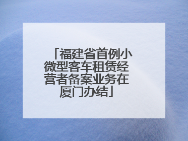 福建省首例小微型客车租赁经营者备案业务在厦门办结