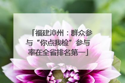福建漳州：群众参与“你点我检”参与率在全省排名第一
