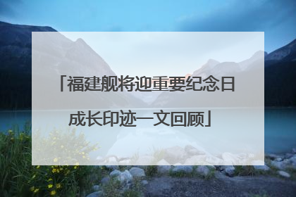 福建舰将迎重要纪念日 成长印迹一文回顾