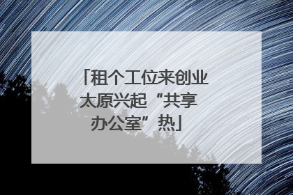 租个工位来创业 太原兴起“共享办公室”热