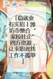 稳就业 有实招丨潍坊市整合“家校社企”四方资源，让求职者找工作不孤单