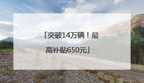 突破14万辆！最高补贴650元