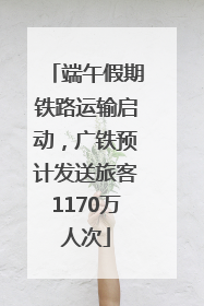 端午假期铁路运输启动，广铁预计发送旅客1170万人次