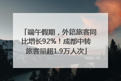 端午假期，外籍旅客同比增长92%！成都中转旅客量超1.9万人次