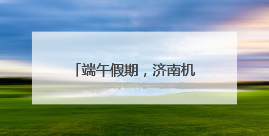 端午假期，济南机场预计完成旅客吞吐量14.9万人次