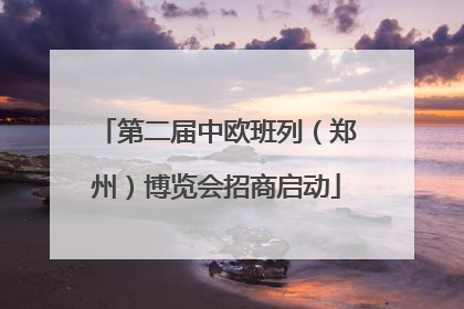 第二届中欧班列（郑州）博览会招商启动