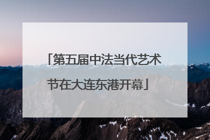 第五届中法当代艺术节在大连东港开幕
