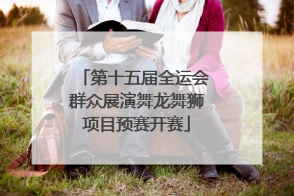 第十五届全运会群众展演舞龙舞狮项目预赛开赛