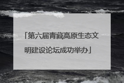 第六届青藏高原生态文明建设论坛成功举办