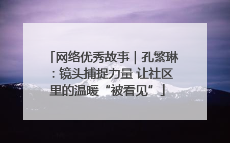 网络优秀故事｜孔繁琳：镜头捕捉力量 让社区里的温暖“被看见”