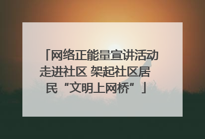 网络正能量宣讲活动走进社区 架起社区居民“文明上网桥”