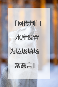 网传荆门一水库设置为垃圾填场系谣言