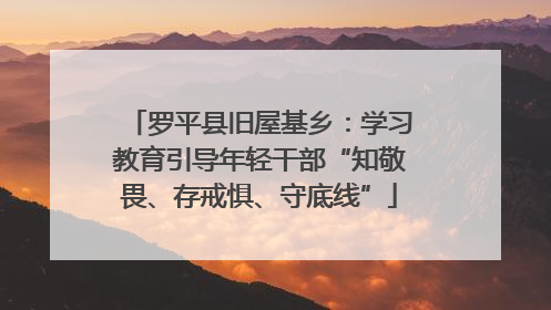 罗平县旧屋基乡：学习教育引导年轻干部“知敬畏、存戒惧、守底线”