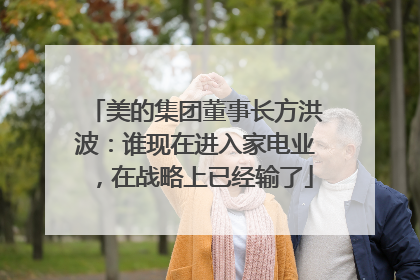美的集团董事长方洪波：谁现在进入家电业，在战略上已经输了