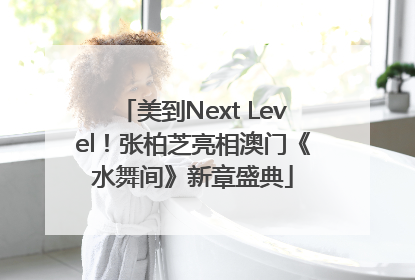 美到Next Level！张柏芝亮相澳门《水舞间》新章盛典