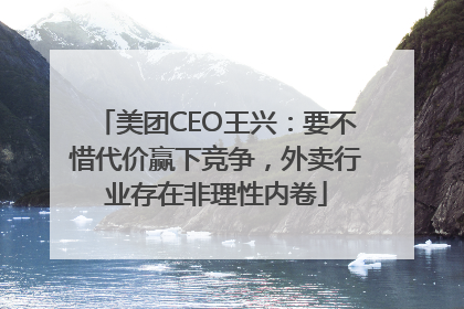 美团CEO王兴：要不惜代价赢下竞争，外卖行业存在非理性内卷