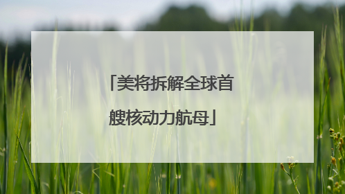 美将拆解全球首艘核动力航母