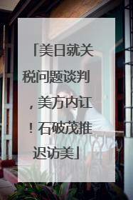 美日就关税问题谈判，美方内讧！石破茂推迟访美
